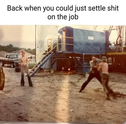 Back when you could just settle shit on the job