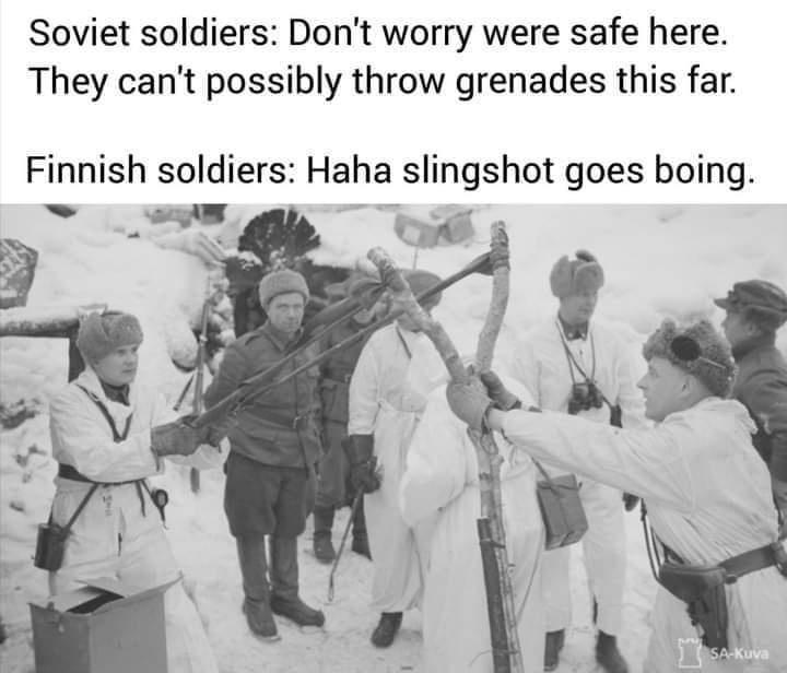 Soviet soldiers Dont worry were safe here They cant possibly throw grenades this far Finnish soldiers Haha slingshot goes boing