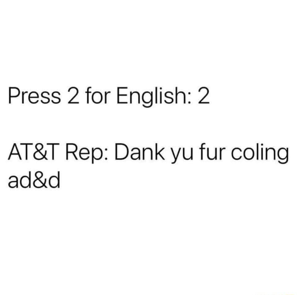Press 2 for English 2 ATT Rep Dank yu fur coling add