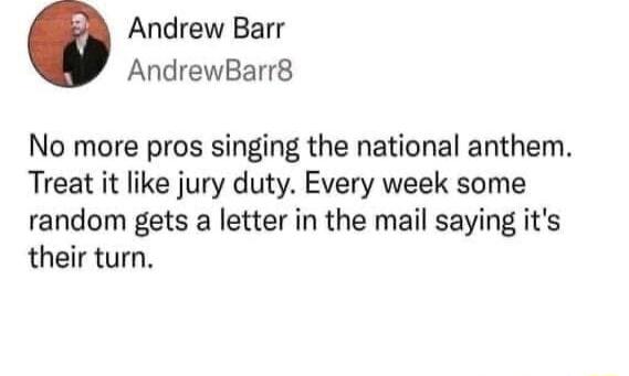 Andrew Barr AndrewBarr8 No more pros singing the national anthem Treat it like jury duty Every week some random gets a letter in the mail saying its their turn