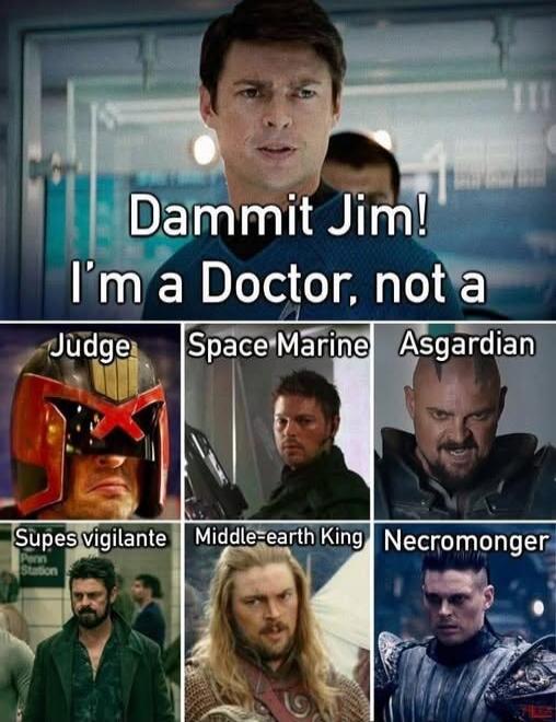Dammit Jim! I'm a Doctor, not a
Judge
Space Marine
Asgardian
Supes vigilante
Middle-earth King
Necromonger