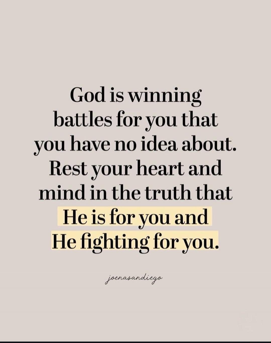 God is winning battles for you that you have no idea about. Rest your heart and mind in the truth that He is for you and He fighting for you.
