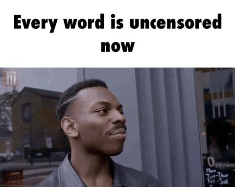 Every word is uncensored