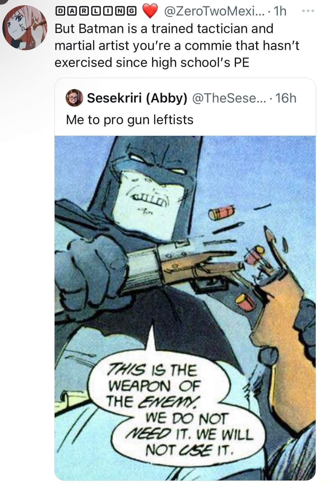 OEEOOEE Y ZeroTwoMexi Th But Batman is a trained tactician and martial artist youre a commie that hasnt exercised since high schools PE Sesekriri Abby TheSese 16h Me to pro gun leftists 745 1S THE WEAPON OF