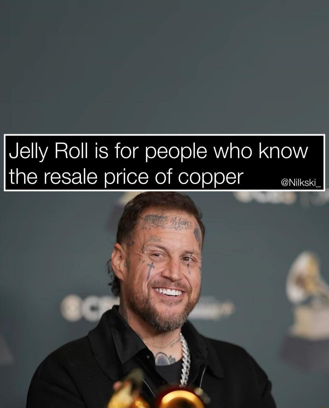 Jelly Roll is for people who know the resale price of copper