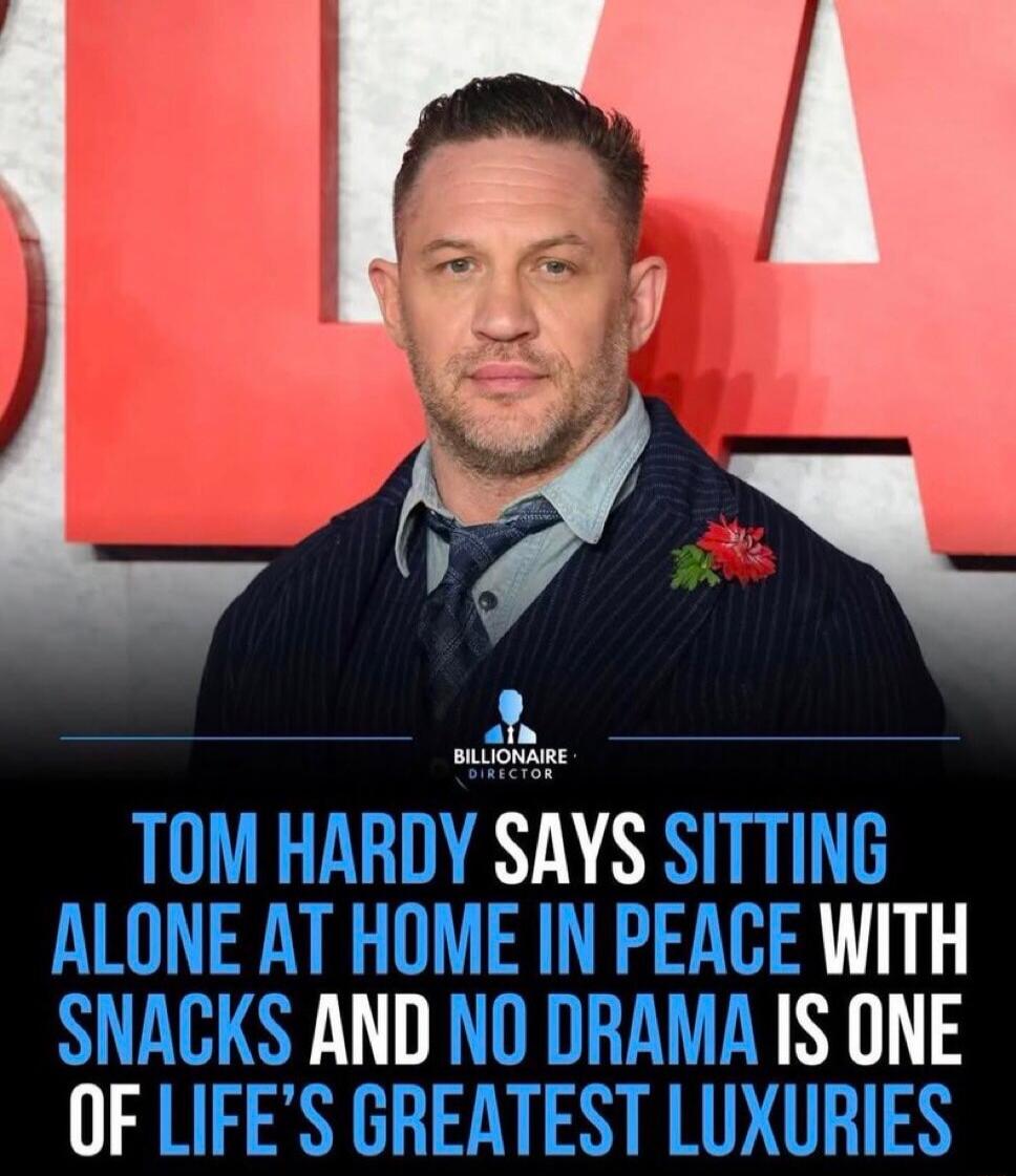 BILLIONAIRE DIRECTOR TOM HARDY SAYS SITTING ALONE AT HOME IN PEACE WITH SNACKS AND NO DRAMA IS ONE OF LIFE'S GREATEST LUXURIES