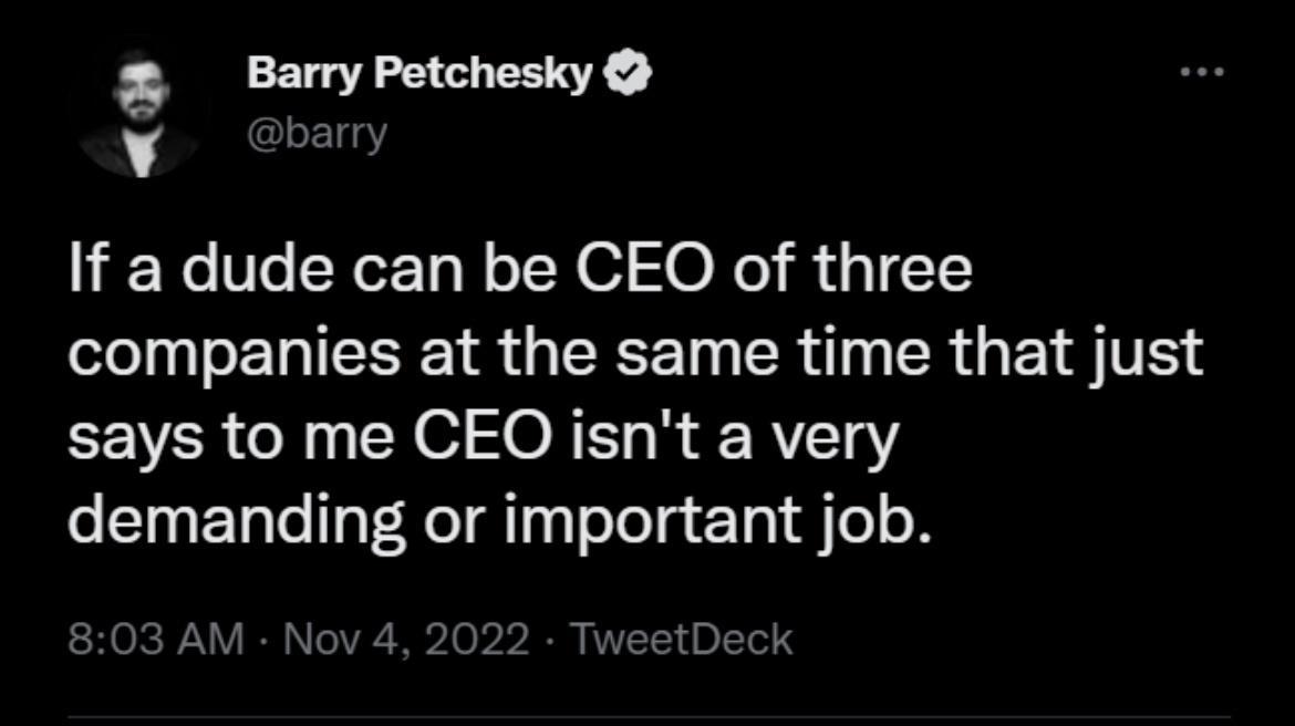 BanryPetchesky ban If a dude can be CEO of three l T E YIS R G EEE RN R O ELTE says to me CEO isnt a very demanding or important job 303 AM Nov 4 2022 TweetDeck