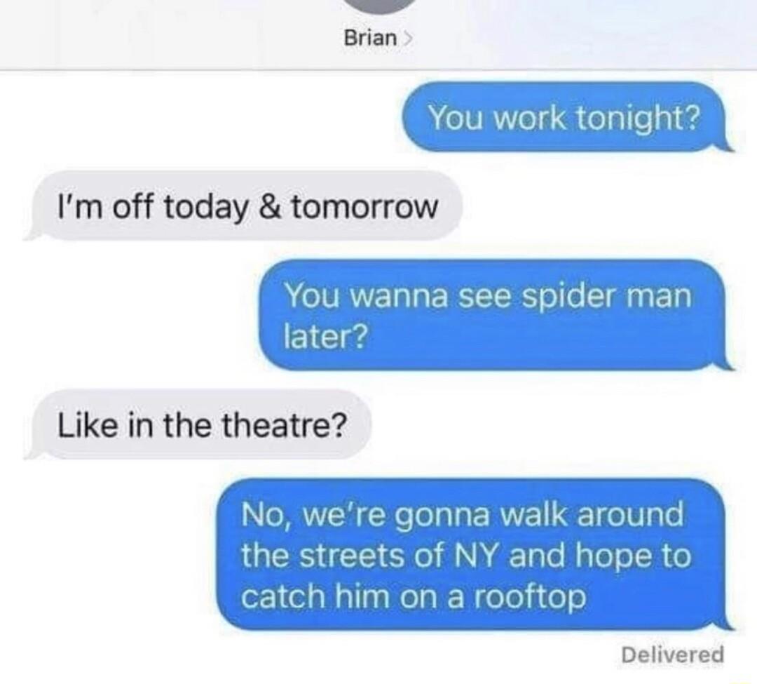 il Brian vou wiork tonight Im off today tomorrow R CIRVELUERTEE LT e later Like in the theatre No were gonna walk around ummwammm catch him on a rooftop Delivered