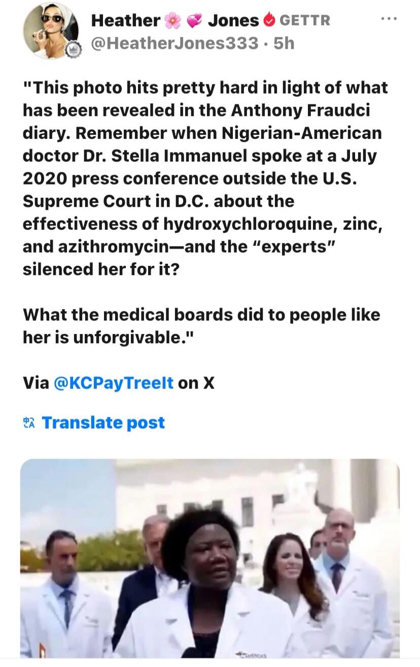 This photo hits pretty hard in light of what has been revealed in the Anthony Fraudci diary. Remember when Nigerian-American doctor Dr. Stella Immanuel spoke at a July 2020 press conference outside the U.S. Supreme Court in D.C. about the effectiveness of hydroxychloroquine, zinc, and azithromycin—and the 
