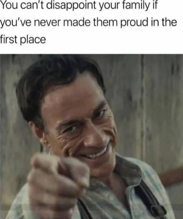disappoint your family ouve never made them proud in the irst place