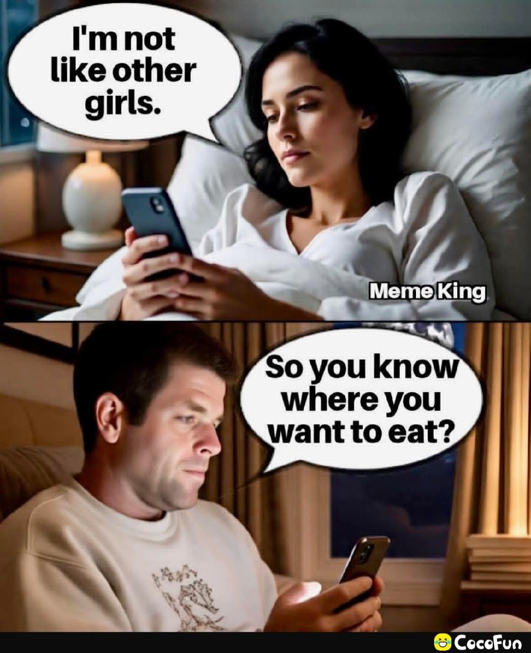 I'm not like other girls. So you know where you want to eat?