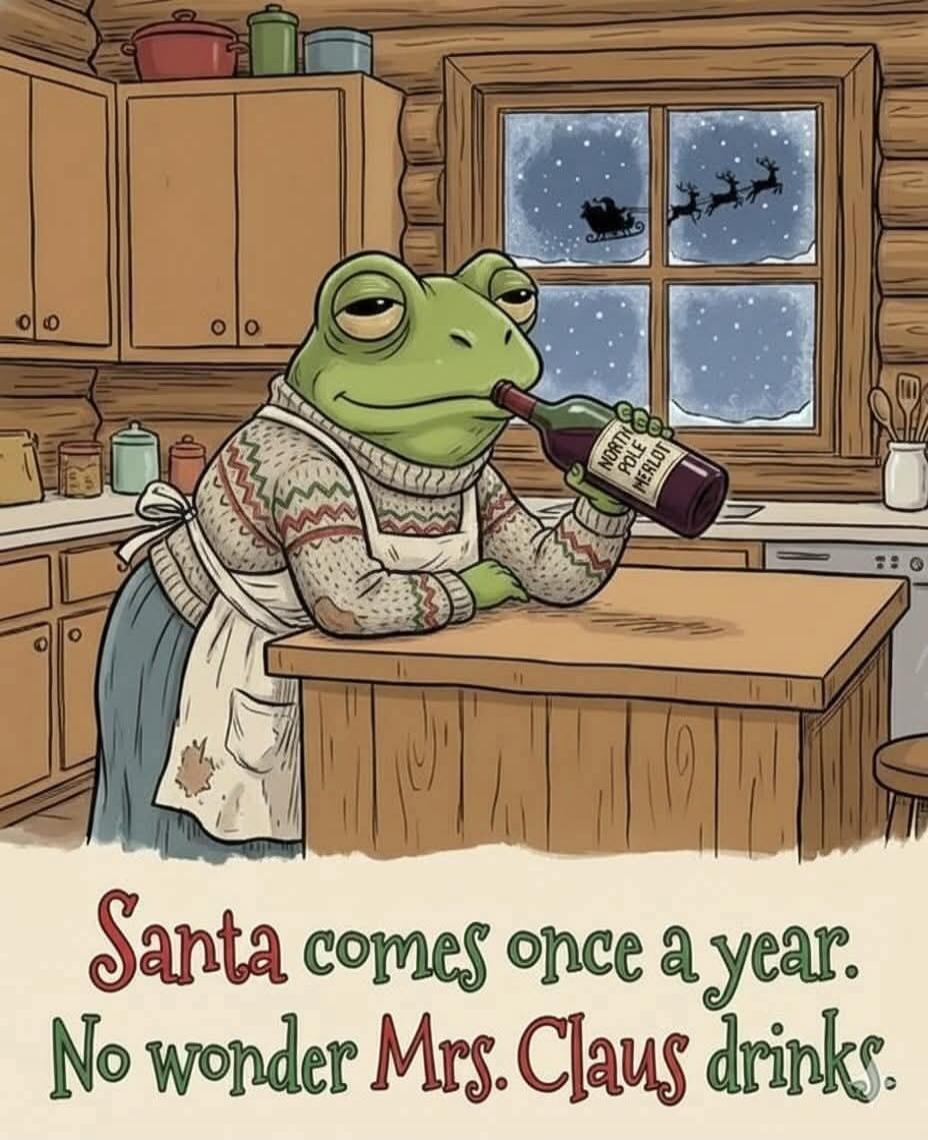 Santa comes once a year. No wonder Mrs. Claus drinks.