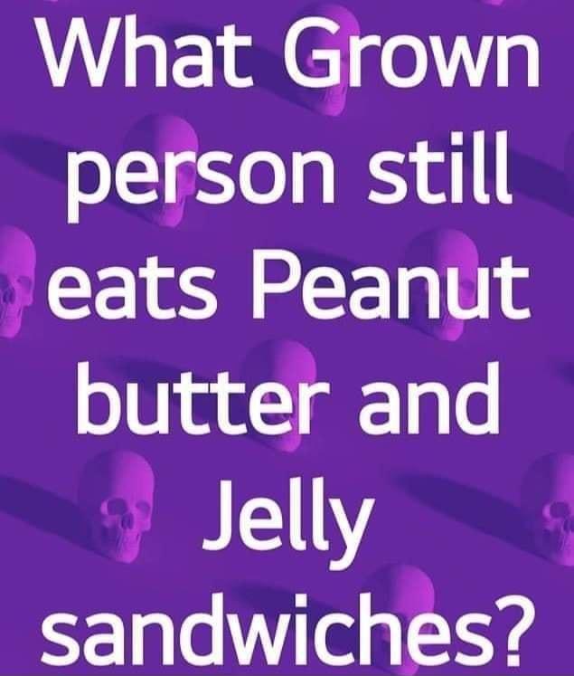 What Grown person still eats Peanut butter and Clelly sandwiches