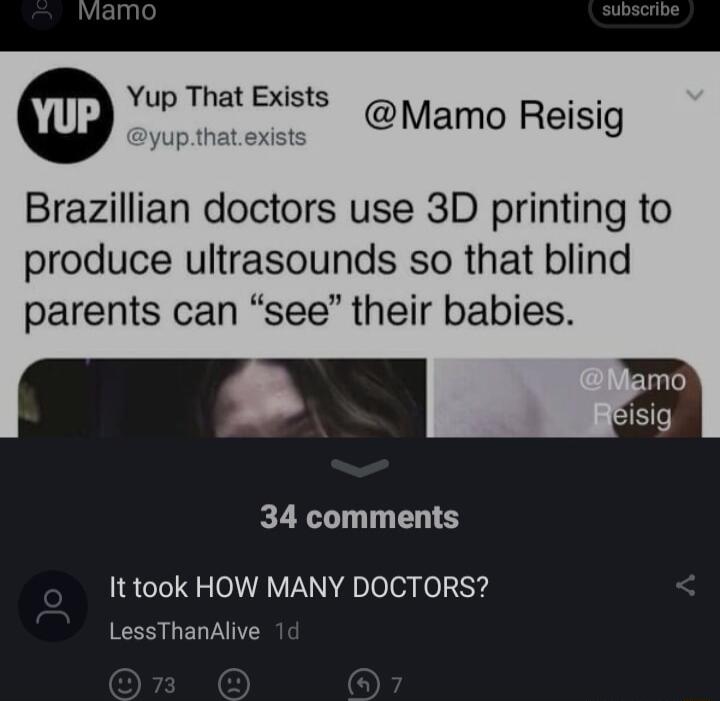 Yup That Exists g1 Reisig yupthat exist Brazillian doctors use 3D printing to produce ultrasounds so that blind parents can see their babies 34 comments It took HOW MANY DOCTORS LessThanAlive