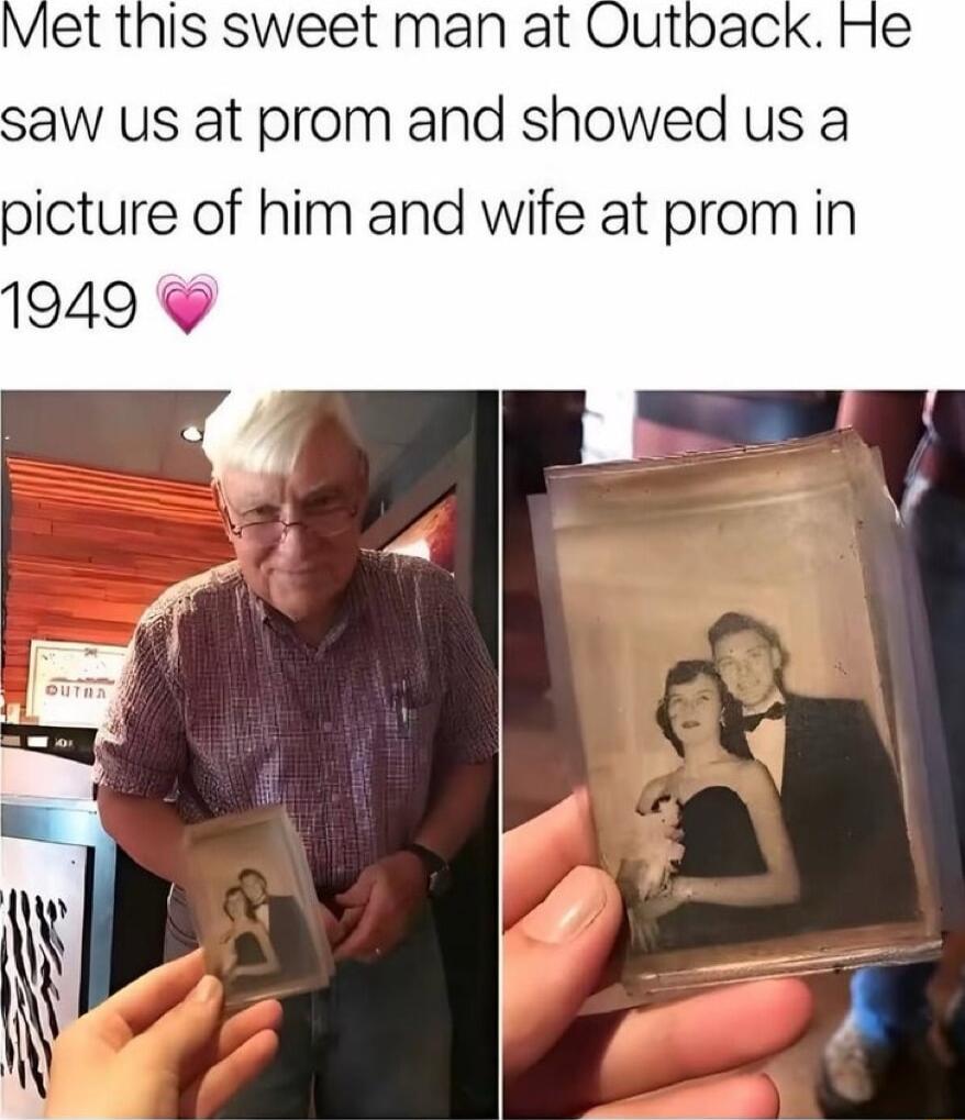 Met this sweet man at Outback aw us at prom and showed us a picture of him and wife at prom in