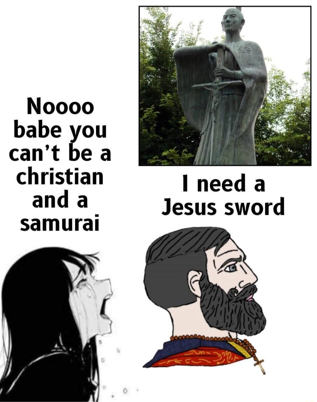 Noooo babe you can't be a christian and a samurai. I need a Jesus sword.