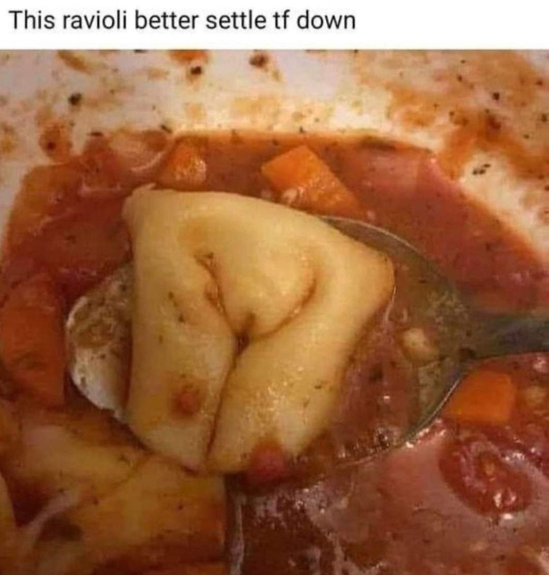 This ravioli better settle tf down