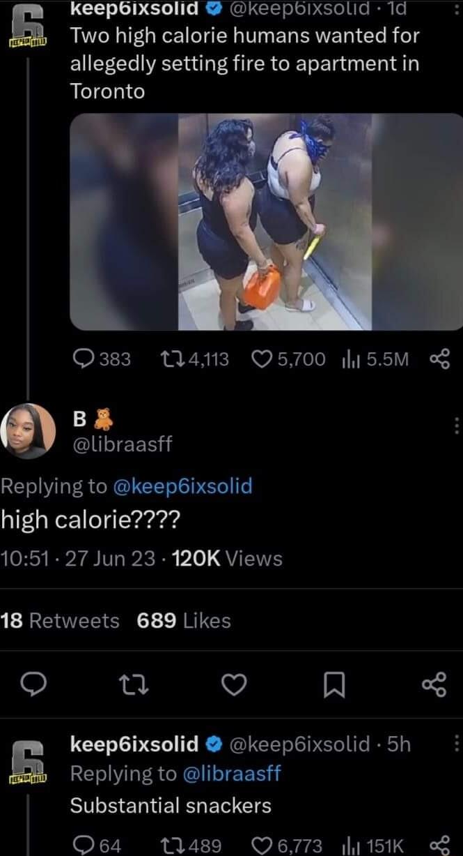 keepbixsolid keepbixsold 1d Two high calorie humans wanted for allegedly setting fire to apartment in Toronto O383 a3 Q5700 h155M o B lUIEER Replying to keep6ixsolid QIEGRCEEredd B RS BB 1o QYT 18 Retweets 689 Likes t v keep6ixsolid keep6ixsolid 5h B REL ARG EER SILEERIEIRGERETS QOe64 11489 Q6773 l1151K