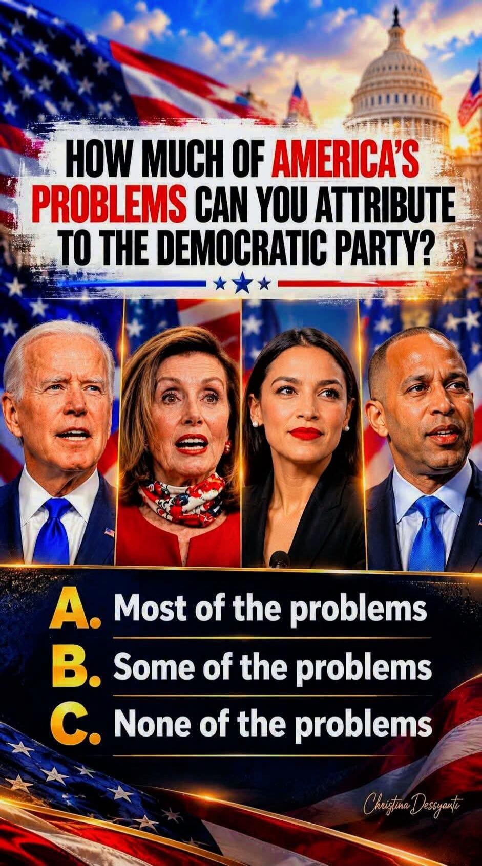 HOW MUCH OF AMERICA'S PROBLEMS CAN YOU ATTRIBUTE TO THE DEMOCRATIC PARTY? A. Most of the problems B. Some of the problems C. None of the problems Christina Dessyanti