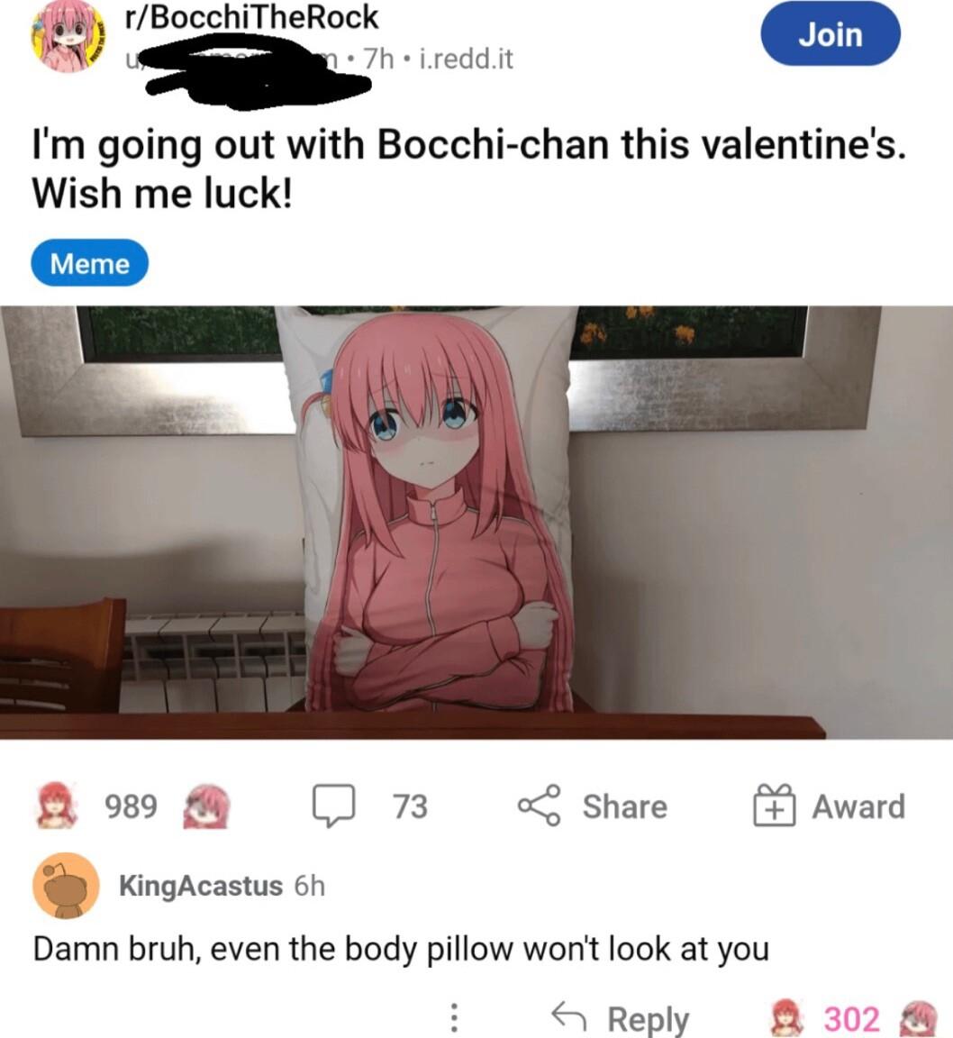 8 rBocchiTheRock Y Im going out with Bocchi chan this valentines Wish me luck Ao M 73 Share Award KingAcastus 6h Damn bruh even the body pillow wont look at you 4 Reply A F