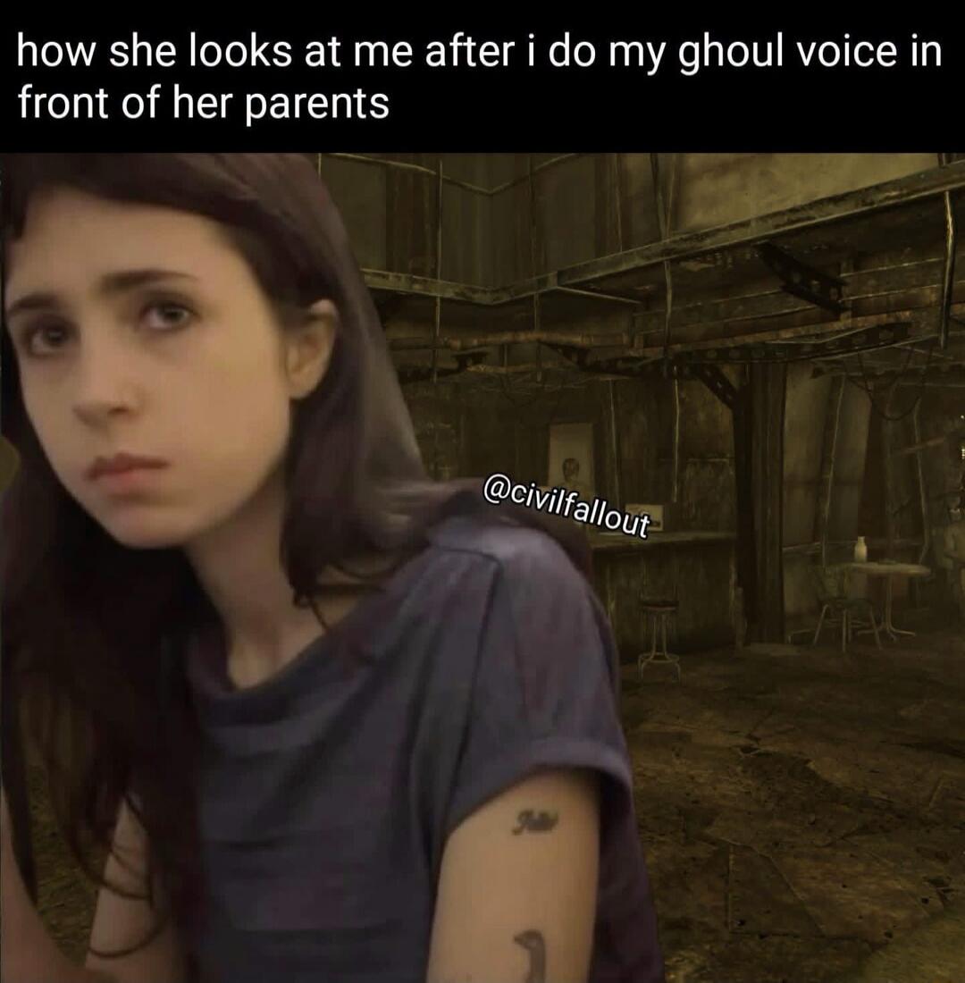 how she looks at me after i do my ghoul voice in front of her parents @civilfallout