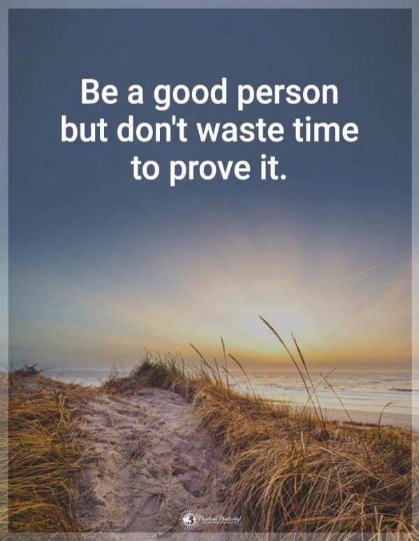 Be a good person but don't waste time to prove it.