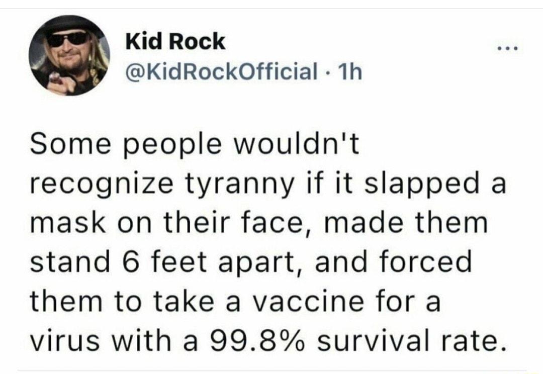 Kid Rock KidRockOfficial Th Some people wouldnt recognize tyranny if it slapped a mask on their face made them stand 6 feet apart and forced them to take a vaccine for a virus with a 998 survival rate