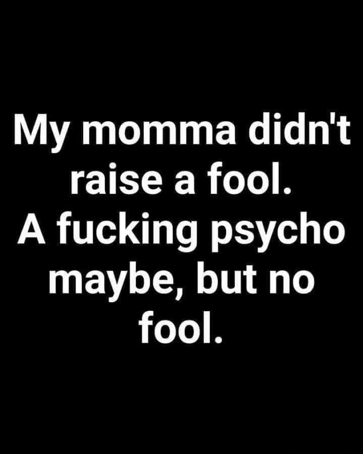My momma didnt ICER 1 B A fucking psycho maybe but no 1o B