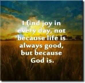 I find joy in every day, not because life is always good, but because God is.