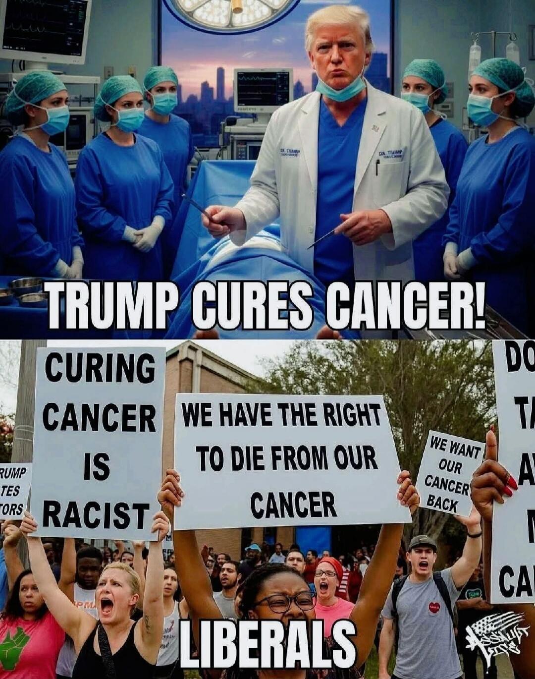 TRUMP CURES CANCER! CURING CANCER IS RACIST WE HAVE THE RIGHT TO DIE FROM OUR CANCER WE WANT OUR CANCER BACK LIBERALS
