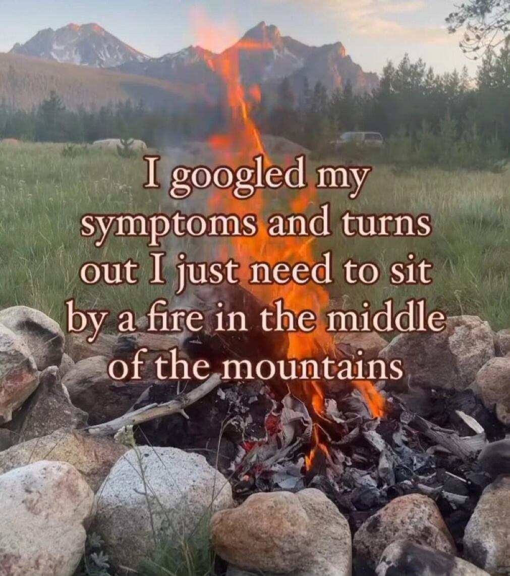 ll_l o g Igoogled my R symptoms and turns out justineed to sit by afire in the mlddlcp meof the mountams P AR RN