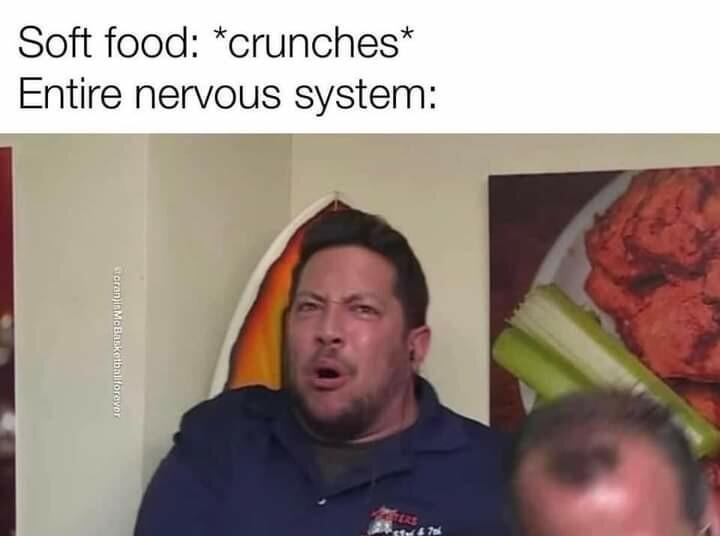 Soft food crunches Entire nervous system