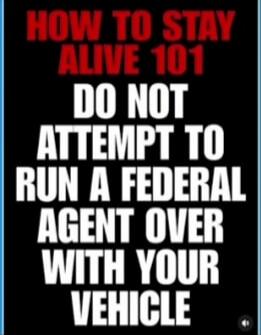 HOW TO STAY ALIVE 101 DO NOT ATTEMPT TO RUN A FEDERAL AGENT OVER WITH YOUR VEHICLE
