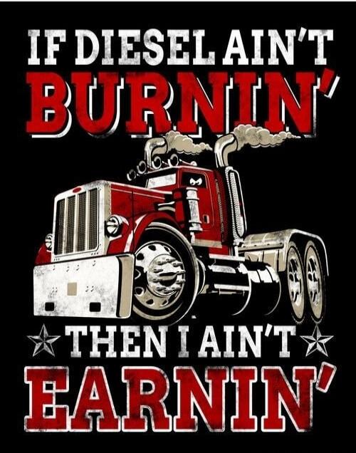 IF DIESEL AIN'T BURNIN' THEN I AIN'T EARNIN'