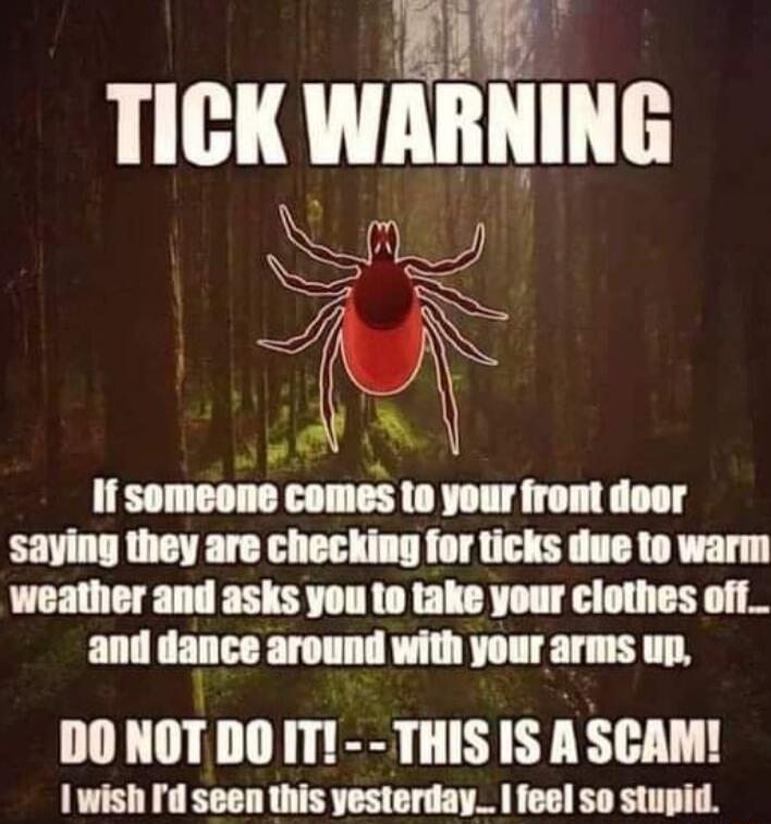 B TICK WARNING i If someone comes to your front door saying they are checking for ticks due to warm DO NOT DO IT THIS IS A SCAM I wish Id seen this yesterday feel so stupid