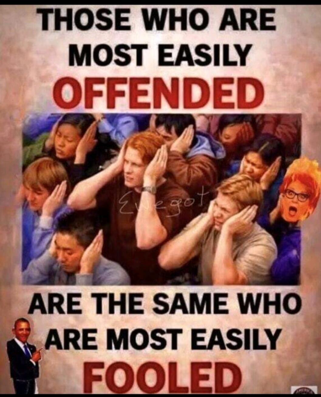 THOSE WHO ARE MOST EASILY OFFENDED ARE THE SAME WHO ARE MOST EASILY FOOLED