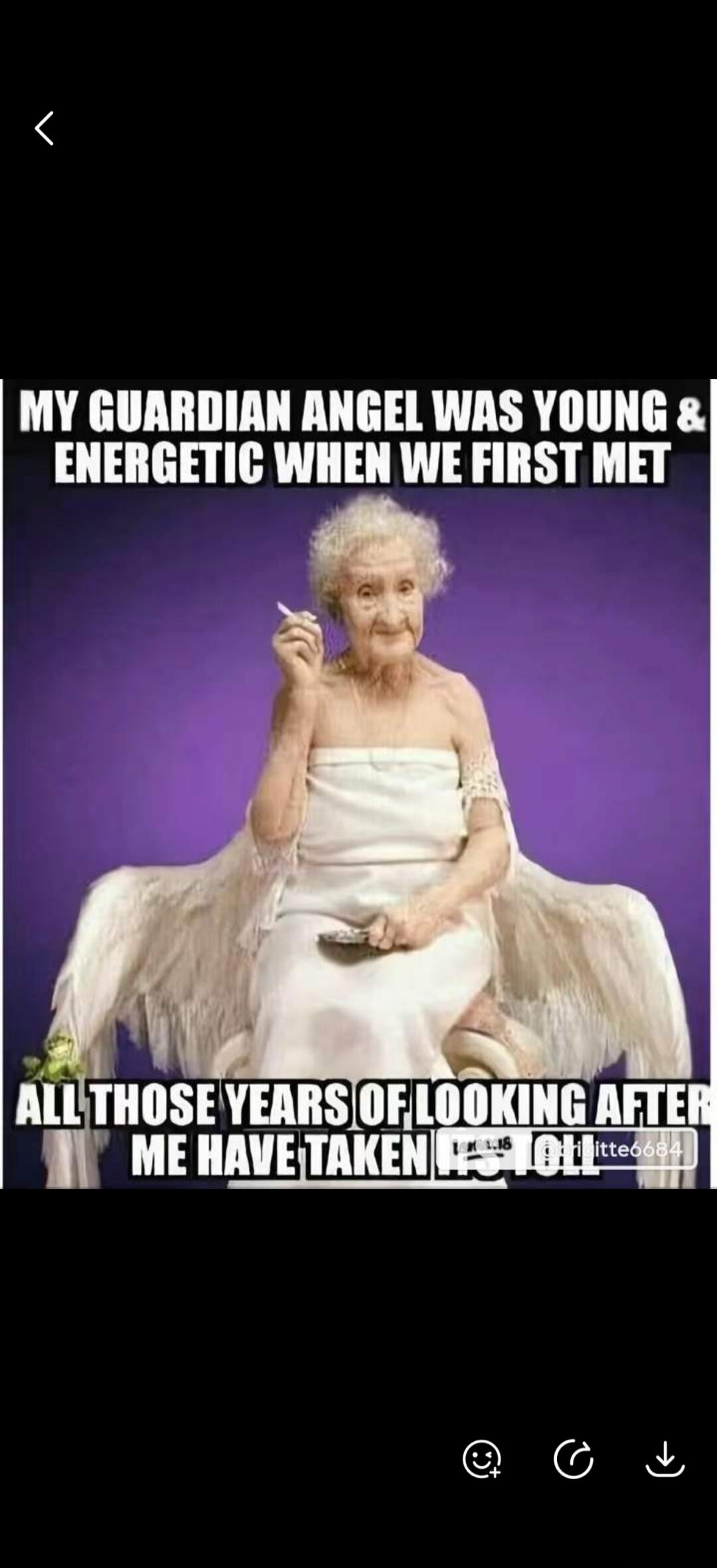 MY GUARDIAN ANGEL WAS YOUNG & ENERGETIC WHEN WE FIRST MET ALL THOSE YEARS OF LOOKING AFTER ME HAVE TAKEN ITS TOLL