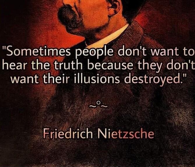Sometimes people dont want to hear the truth because they dont heir illusions destroyed Friedrich Nietzsche