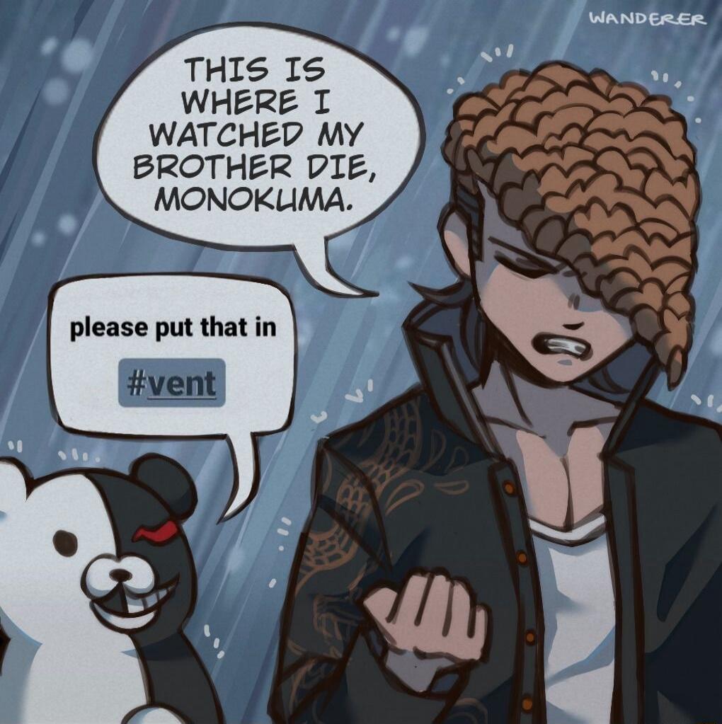 THIS IS WHERE I WATCHED MY BROTHER DIE, MONOKUMA. please put that in #vent
