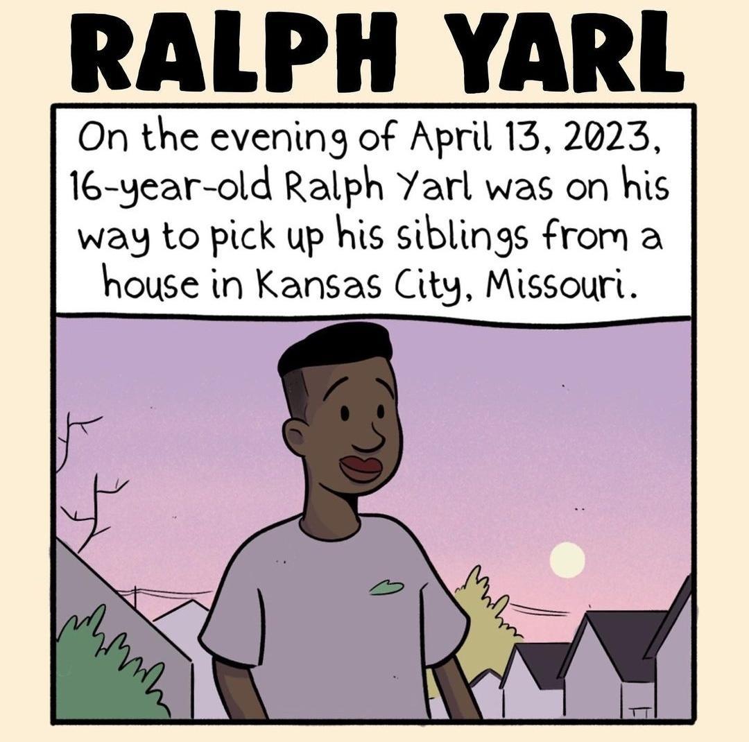 RALPH YARL On the evening of April 13 2023 16 year old Ralph Yarl was on his way to pick up his siblings from a house in Kansas City Missouri