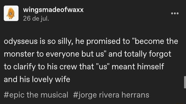 wingsmadeofwaxx 26 dejul odysseus is so silly he promised to become the T B CTR AV Vel N I AV Te R toy el A el eTe to clarify to his crew that us meant himself and his lovely wife epic the musical jorge rivera herrans