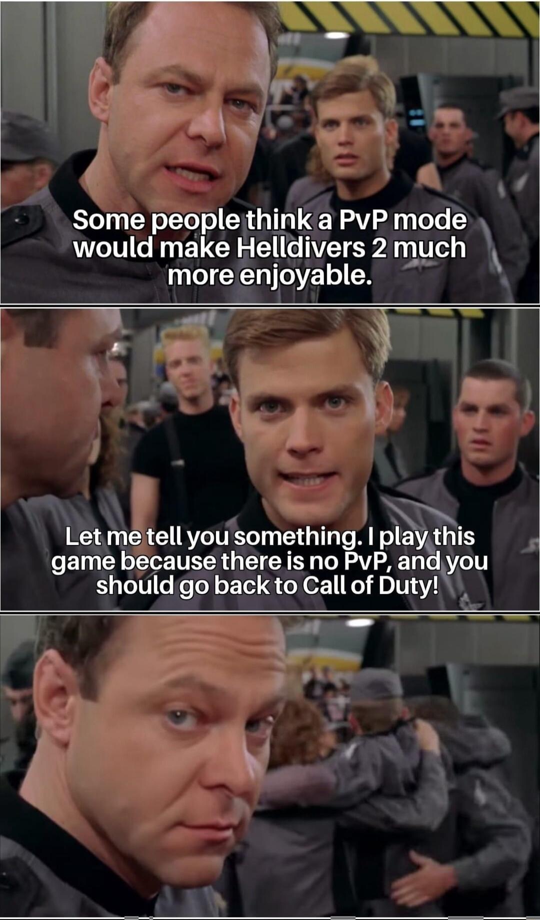 Some peoplethink a PvP mode would make Helldivers 2 much more enjoyable bt Let me tell you something play thls game because there is no PvP andyou should go back to Call of Duty