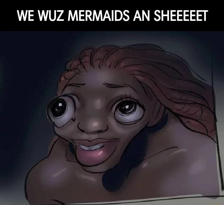 WE WUZ MERMAIDS AN SHEEEEET