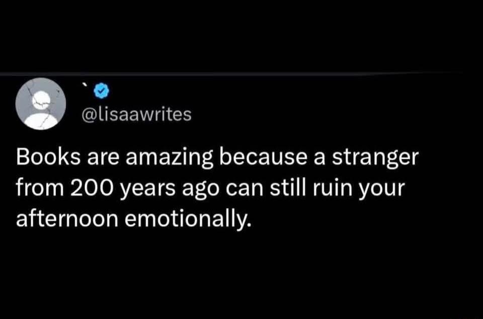 Books are amazing because a stranger from 200 years ago can still ruin your afternoon emotionally.