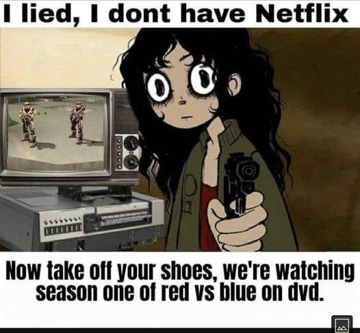 1 lied dont have Netflix Now take off your shoes were watching season one of red vs biue on dvd