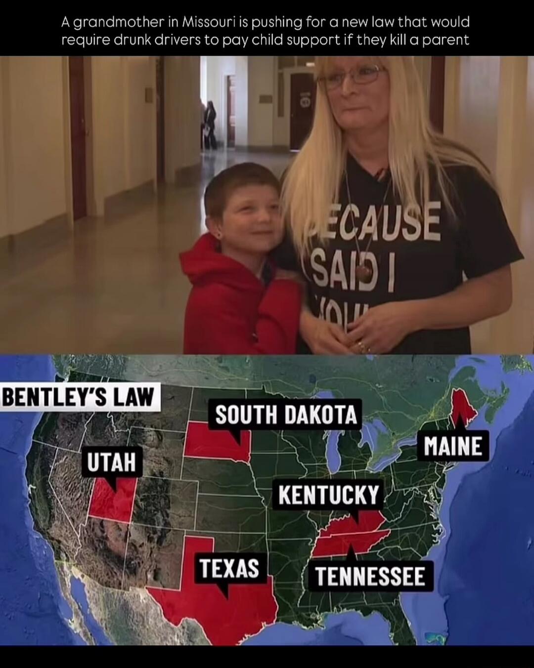 A grandmother in Missouri is pushing for a new law that would require drunk drivers to pay child support if they kill a parent. The law is called Bentley's Law. States shown on the map that have adopted or are considering similar laws include South Dakota, Maine, Utah, Kentucky, Texas, and Tennessee. The woman's shirt says 'BECAUSE SAID I'.