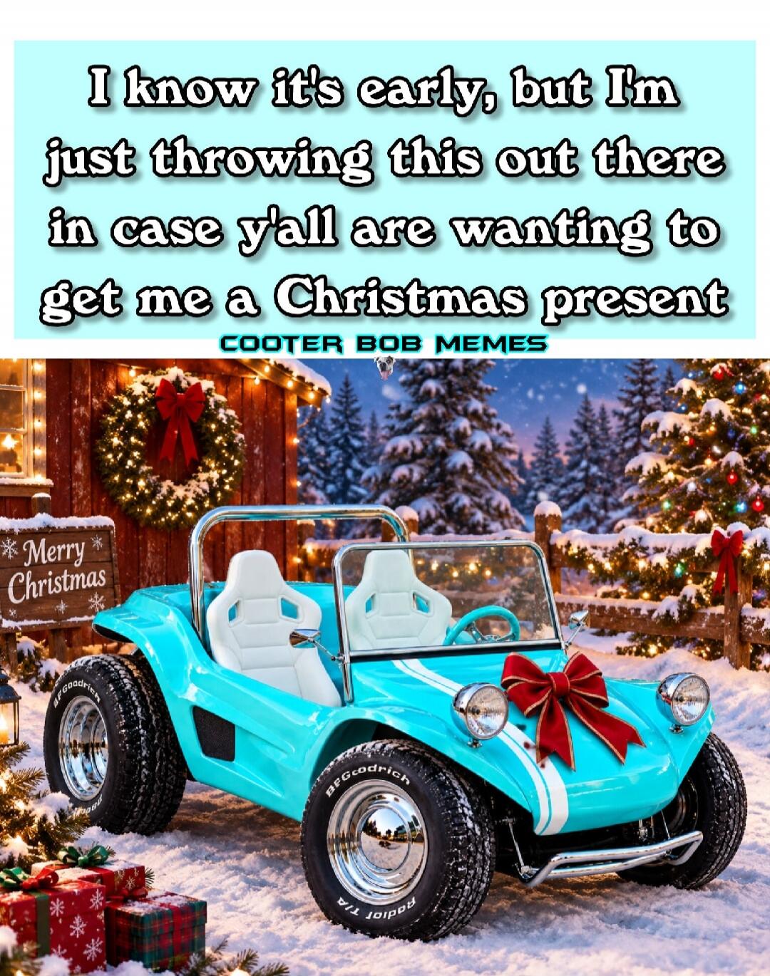 I know it's early, but I'm just throwing this out there in case y'all are wanting to get me a Christmas present. COOTER BOB MEMES. Merry Christmas