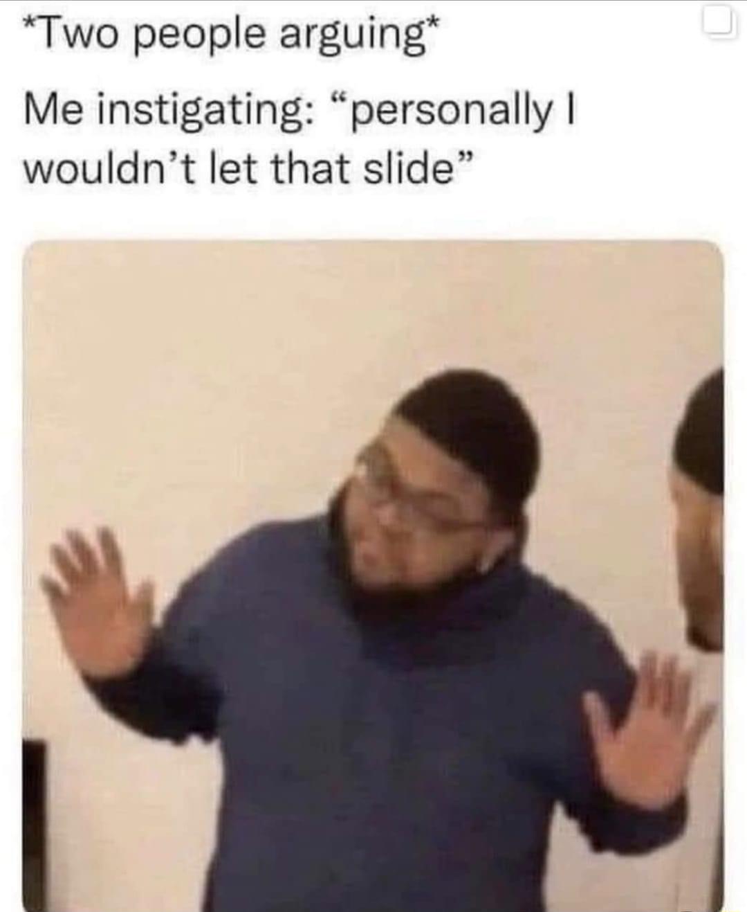 Two people arguing Me instigating personally wouldnt let that slide
