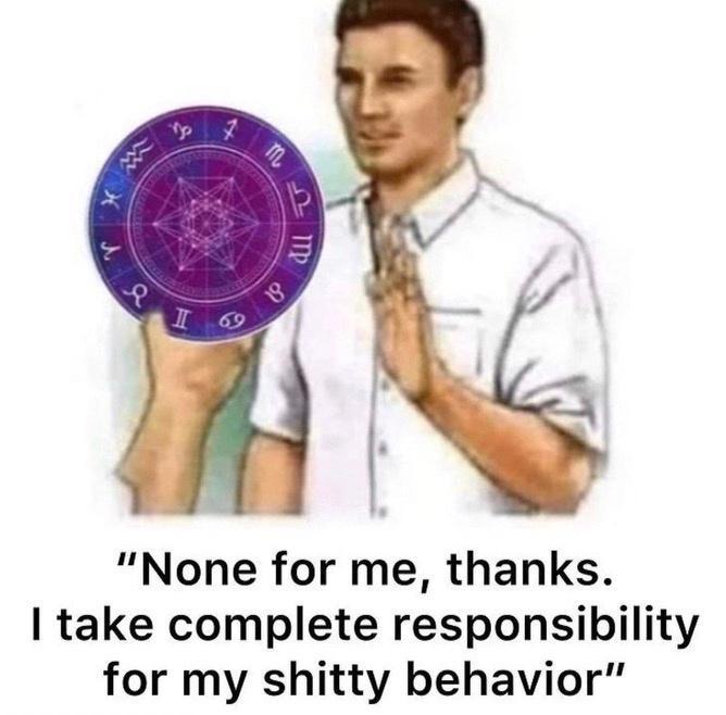 None for me thanks take complete responsibility for my shitty behavior