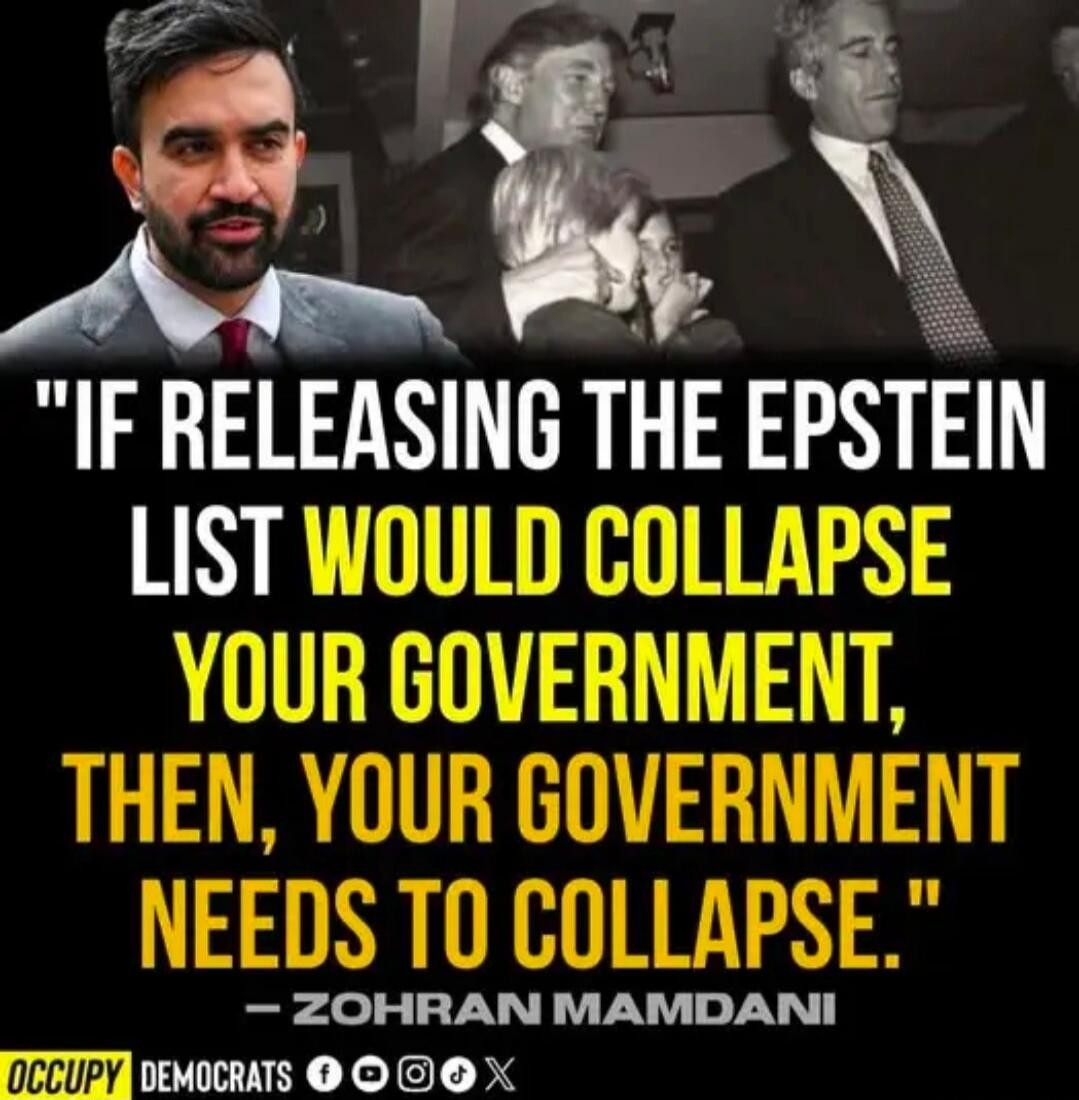 IF RELEASING THE EPSTEIN LIST WOULD COLLAPSE YOUR GOVERNMENT, THEN, YOUR GOVERNMENT NEEDS TO COLLAPSE. - ZOHRAN MAMDANI. OCCUPY DEMOCRATS